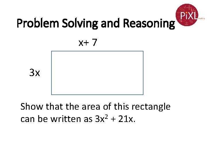Problem Solving and Reasoning x+ 7 3 x Show that the area of this