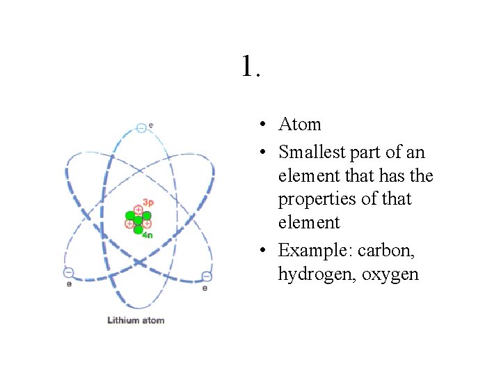1. • Atom • Smallest part of an element that has the properties of