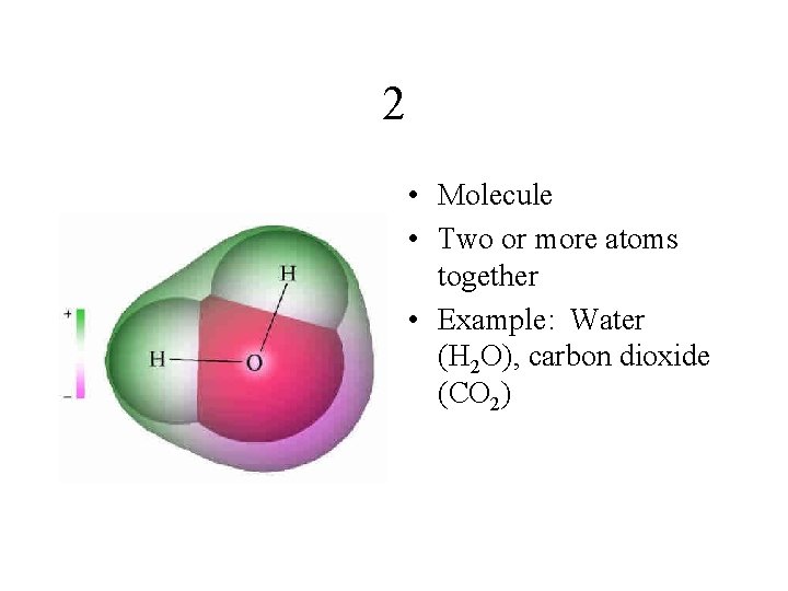 2 • Molecule • Two or more atoms together • Example: Water (H 2