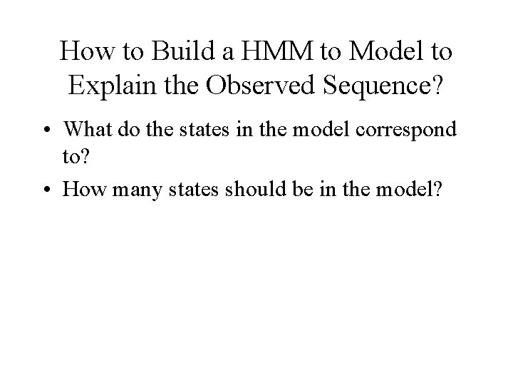 How to Build a HMM to Model to Explain the Observed Sequence? • What