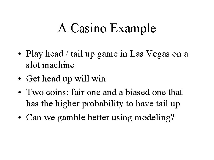 A Casino Example • Play head / tail up game in Las Vegas on