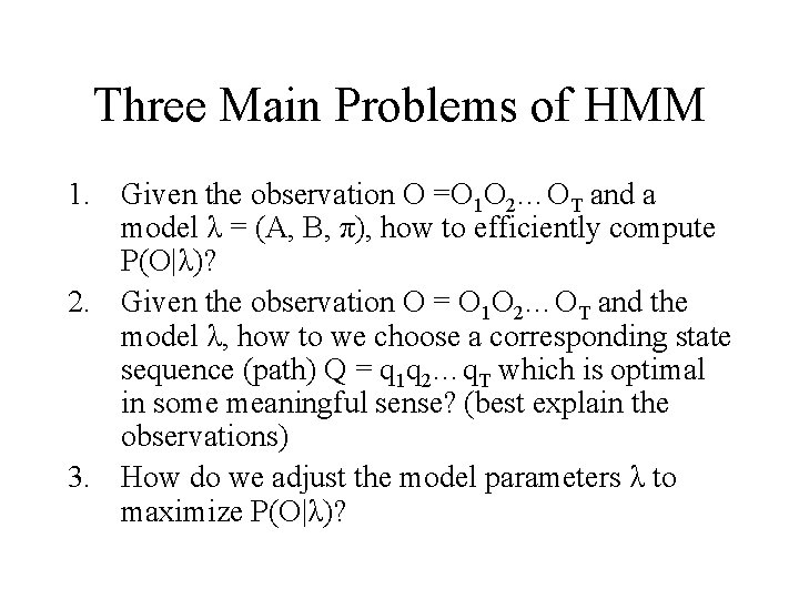 Three Main Problems of HMM 1. Given the observation O =O 1 O 2…OT