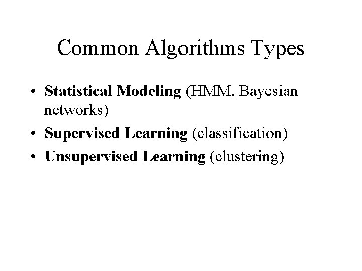 Common Algorithms Types • Statistical Modeling (HMM, Bayesian networks) • Supervised Learning (classification) •