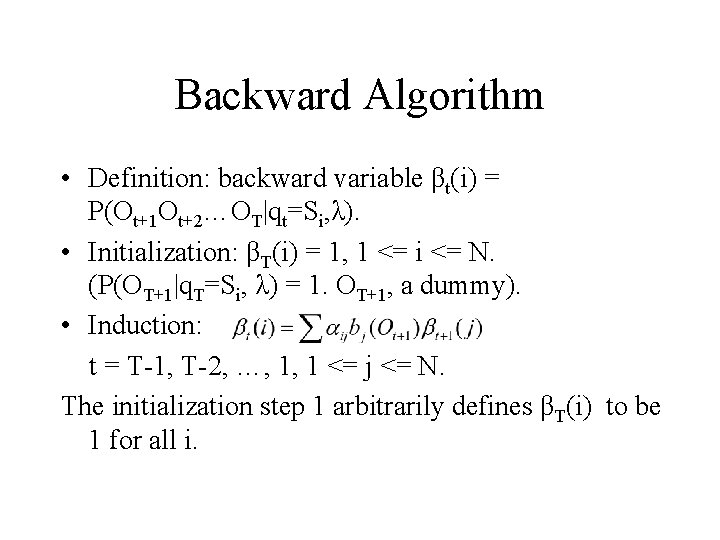Backward Algorithm • Definition: backward variable βt(i) = P(Ot+1 Ot+2…OT|qt=Si, λ). • Initialization: βT(i)