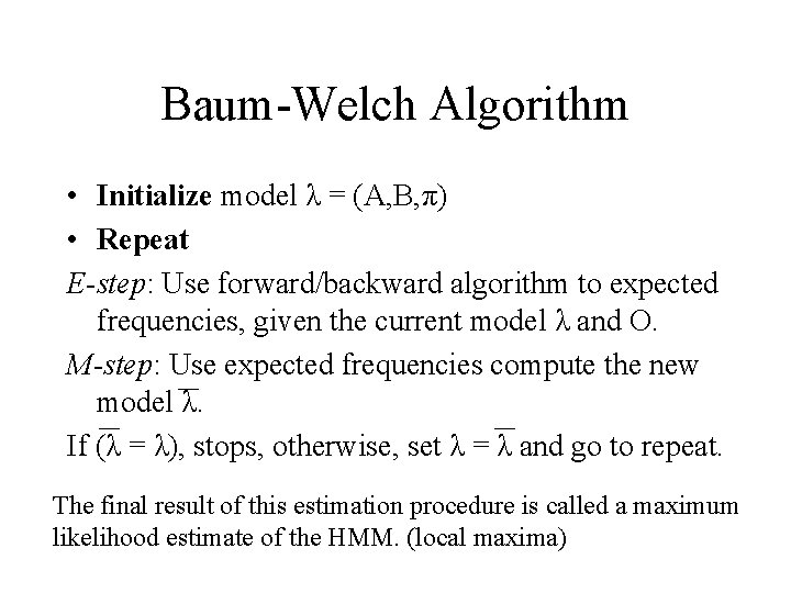 Baum-Welch Algorithm • Initialize model λ = (A, B, π) • Repeat E-step: Use