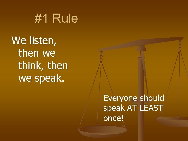#1 Rule We listen, then we think, then we speak. Everyone should speak AT