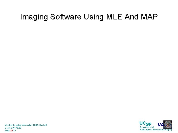 Imaging Software Using MLE And MAP Medical Imaging Informatics 2009, Nschuff Course # 170.