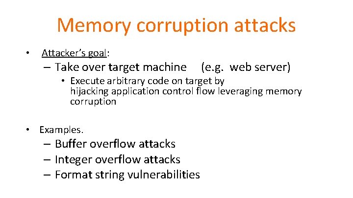 Memory corruption attacks • Attacker’s goal: – Take over target machine (e. g. web