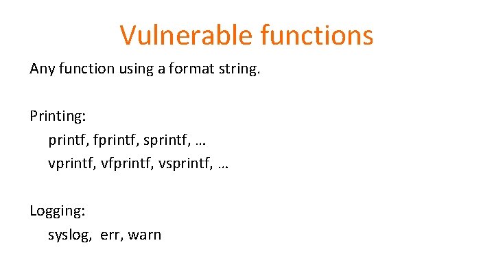 Vulnerable functions Any function using a format string. Printing: printf, fprintf, sprintf, … vprintf,