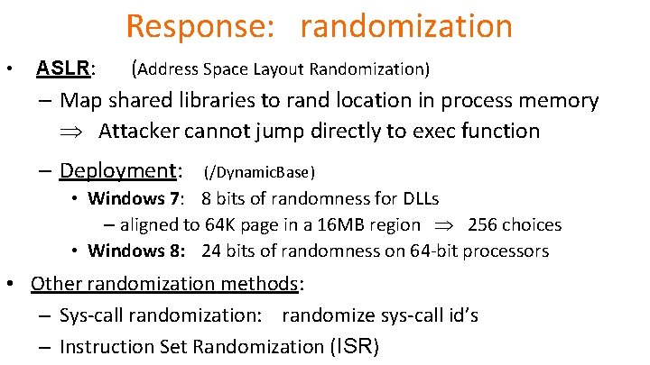 Response: randomization • ASLR: (Address Space Layout Randomization) – Map shared libraries to rand