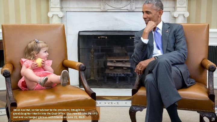 David Axelrod, senior advisor to the president, brought his granddaughter Maelin into the Oval