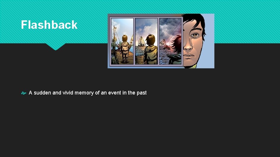 Flashback A sudden and vivid memory of an event in the past 