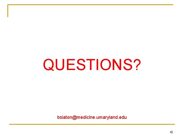 QUESTIONS? bsiaton@medicine. umaryland. edu 42 