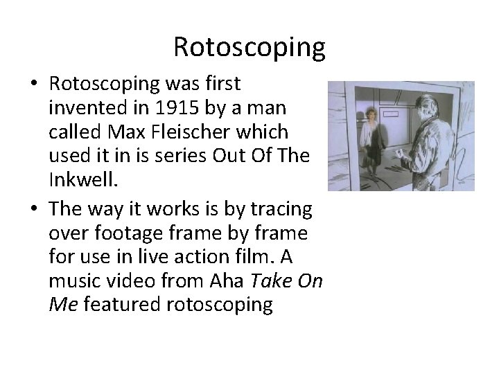Rotoscoping • Rotoscoping was first invented in 1915 by a man called Max Fleischer
