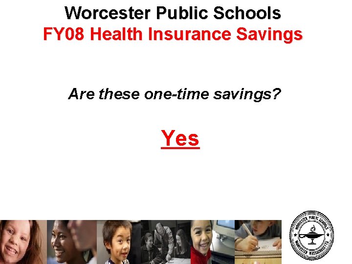 Worcester Public Schools FY 08 Health Insurance Savings Are these one-time savings? Yes 