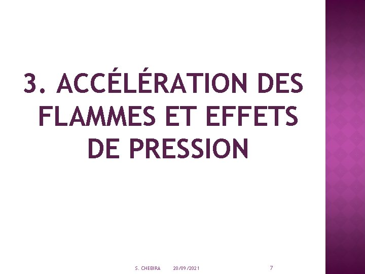 3. ACCÉLÉRATION DES FLAMMES ET EFFETS DE PRESSION S. CHEBIRA 20/09/2021 7 