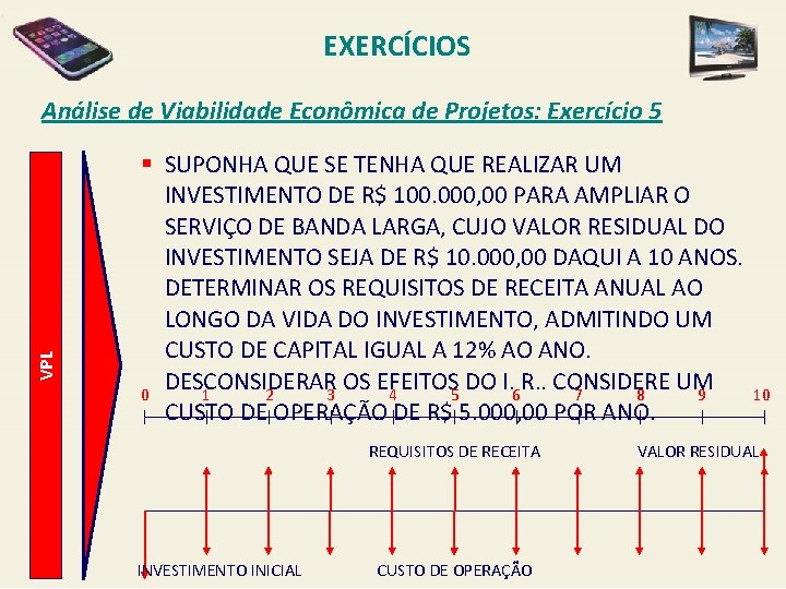 EXERCÍCIOS VPL Análise de Viabilidade Econômica de Projetos: Exercício 5 § SUPONHA QUE SE