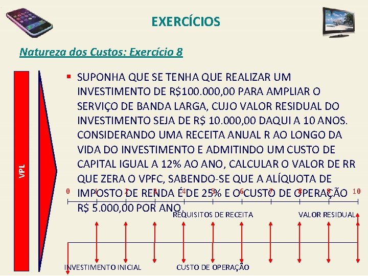 EXERCÍCIOS VPL Natureza dos Custos: Exercício 8 § SUPONHA QUE SE TENHA QUE REALIZAR