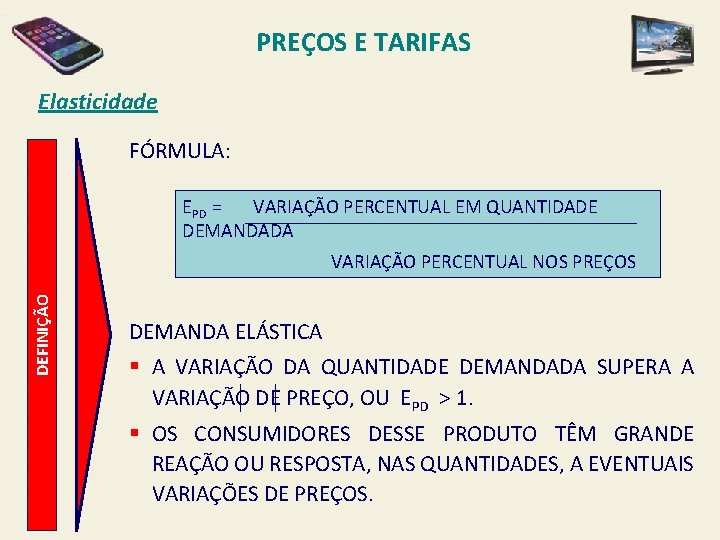 PREÇOS E TARIFAS Elasticidade FÓRMULA: EPD = VARIAÇÃO PERCENTUAL EM QUANTIDADE DEMANDADA DEFINIÇÃO VARIAÇÃO