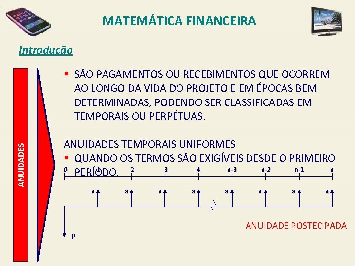 MATEMÁTICA FINANCEIRA Introdução ANUIDADES § SÃO PAGAMENTOS OU RECEBIMENTOS QUE OCORREM AO LONGO DA