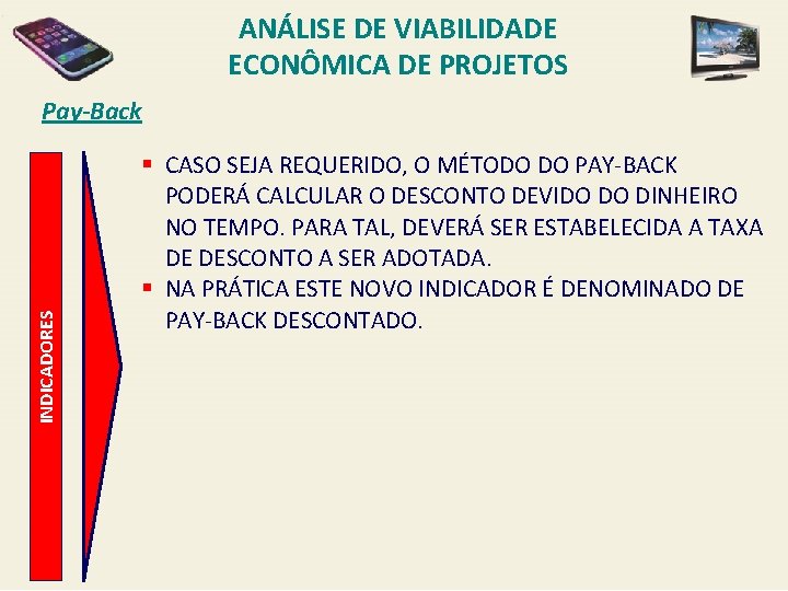 ANÁLISE DE VIABILIDADE ECONÔMICA DE PROJETOS INDICADORES Pay-Back § CASO SEJA REQUERIDO, O MÉTODO