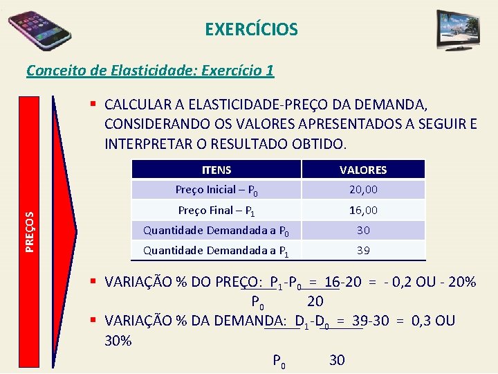 EXERCÍCIOS Conceito de Elasticidade: Exercício 1 PREÇOS § CALCULAR A ELASTICIDADE-PREÇO DA DEMANDA, CONSIDERANDO