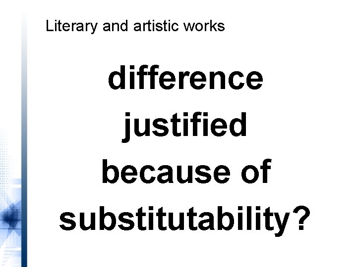 Literary and artistic works difference justified because of substitutability? 