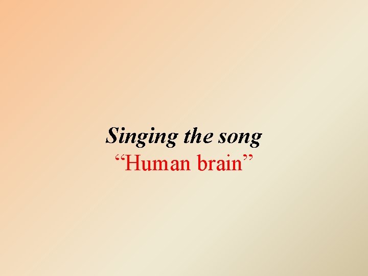 Singing the song “Human brain” 