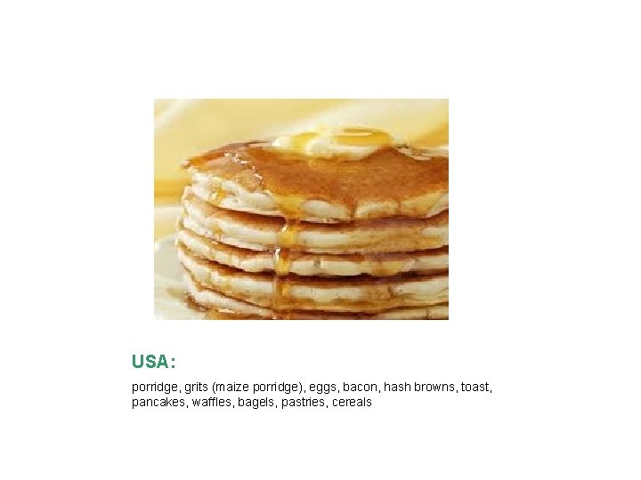 USA: porridge, grits (maize porridge), eggs, bacon, hash browns, toast, pancakes, waffles, bagels, pastries,