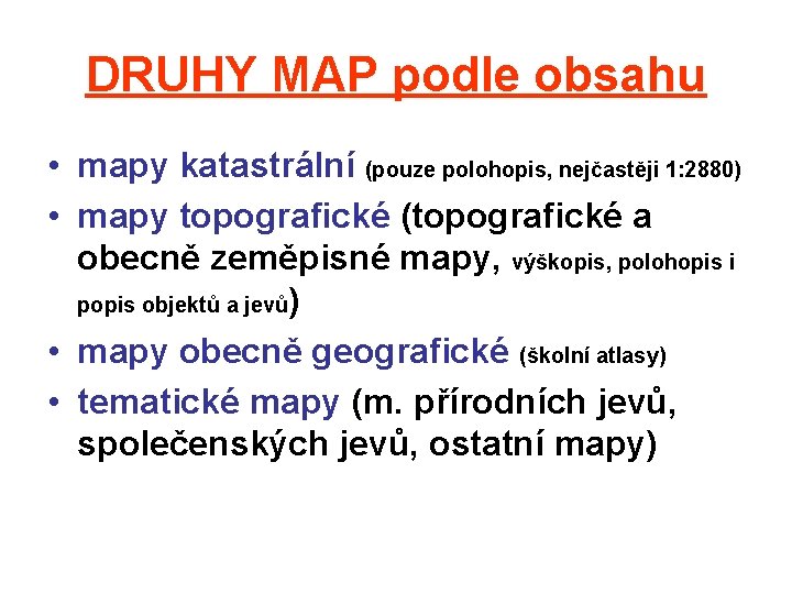 DRUHY MAP podle obsahu • mapy katastrální (pouze polohopis, nejčastěji 1: 2880) • mapy