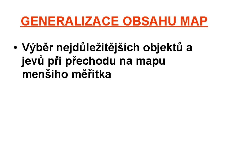 GENERALIZACE OBSAHU MAP • Výběr nejdůležitějších objektů a jevů při přechodu na mapu menšího