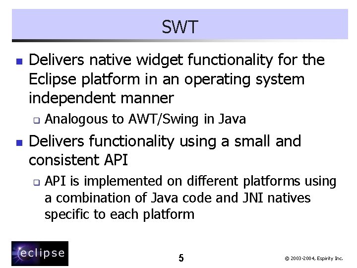 SWT n Delivers native widget functionality for the Eclipse platform in an operating system