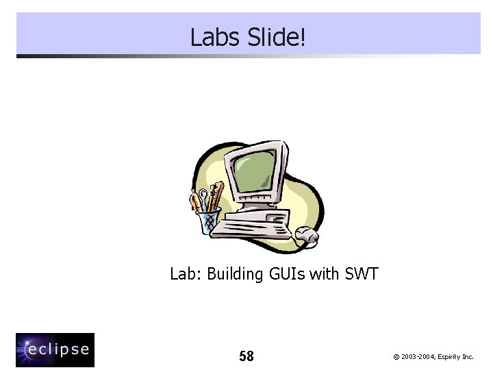 Labs Slide! Lab: Building GUIs with SWT 58 © 2003 -2004, Espirity Inc. 