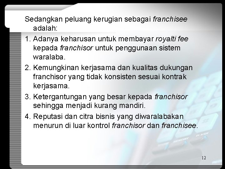 Sedangkan peluang kerugian sebagai franchisee adalah: 1. Adanya keharusan untuk membayar royalti fee kepada