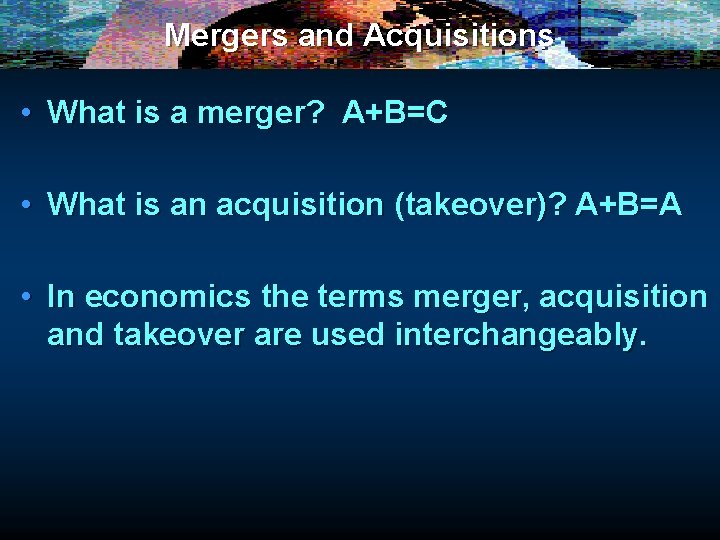 Mergers and Acquisitions • What is a merger? A+B=C • What is an acquisition