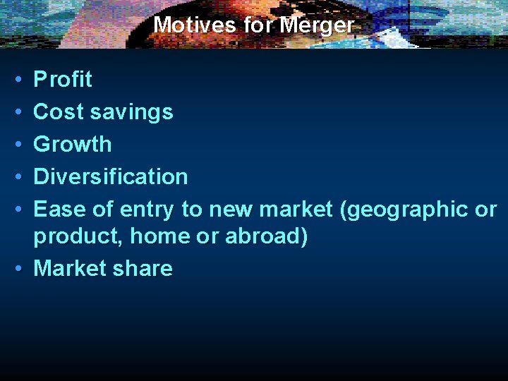 Motives for Merger • • • Profit Cost savings Growth Diversification Ease of entry