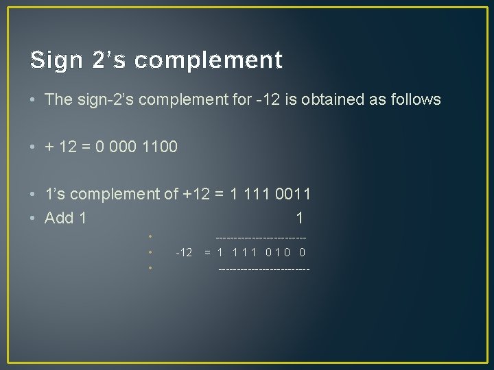 Sign 2’s complement • The sign-2’s complement for -12 is obtained as follows •