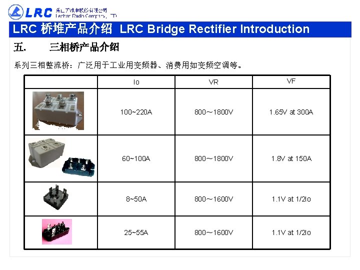 LRC 桥堆产品介绍 LRC Bridge Rectifier Introduction 五. 三相桥产品介绍 系列三相整流桥：广泛用于 业用变频器、消费用如变频空调等。 Io VR VF 100~220