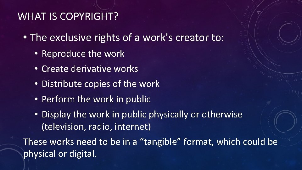 WHAT IS COPYRIGHT? • The exclusive rights of a work’s creator to: • •