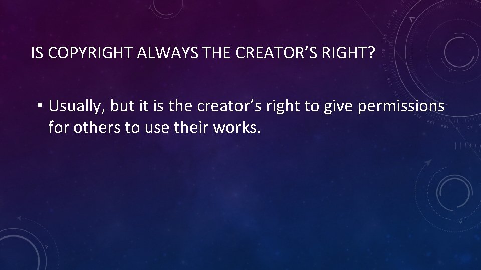 IS COPYRIGHT ALWAYS THE CREATOR’S RIGHT? • Usually, but it is the creator’s right