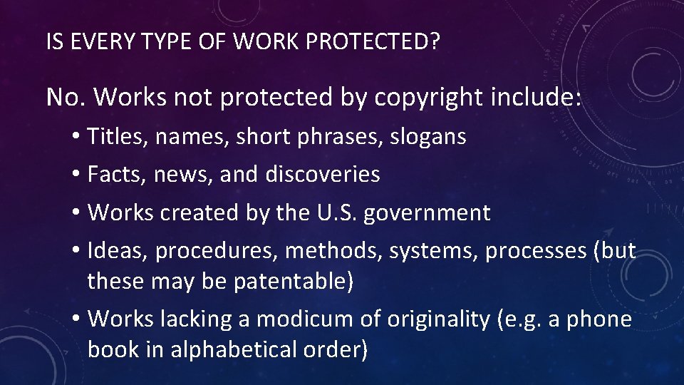 IS EVERY TYPE OF WORK PROTECTED? No. Works not protected by copyright include: •