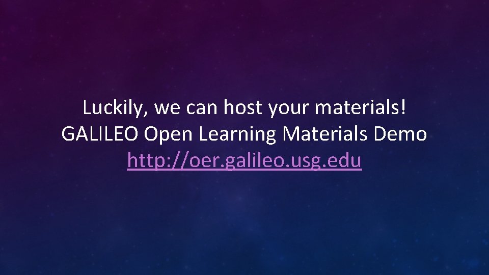 Luckily, we can host your materials! GALILEO Open Learning Materials Demo http: //oer. galileo.