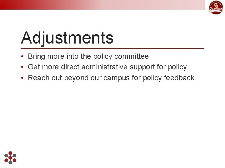 Adjustments • Bring more into the policy committee. • Get more direct administrative support