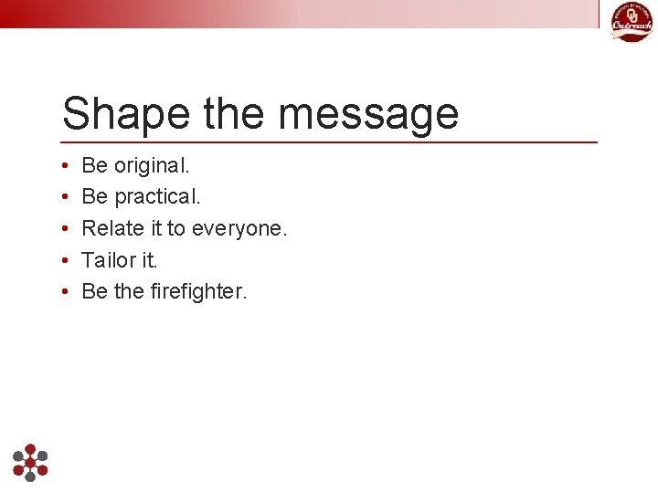 Shape the message • • • Be original. Be practical. Relate it to everyone.