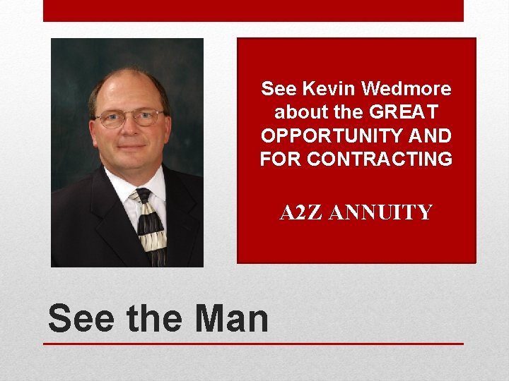 See Kevin Wedmore about the GREAT OPPORTUNITY AND FOR CONTRACTING A 2 Z ANNUITY