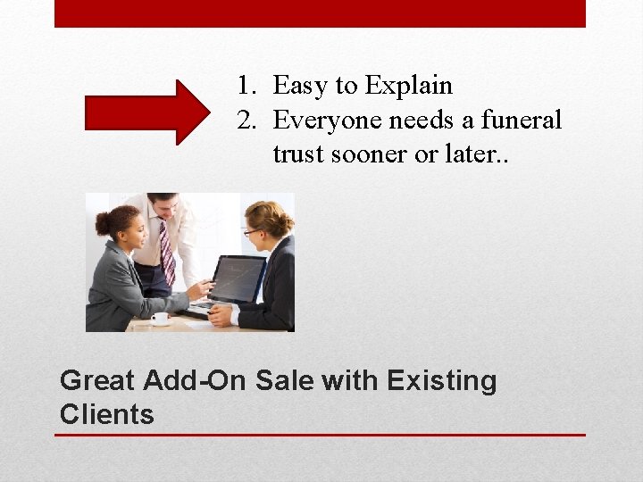 1. Easy to Explain 2. Everyone needs a funeral trust sooner or later. .