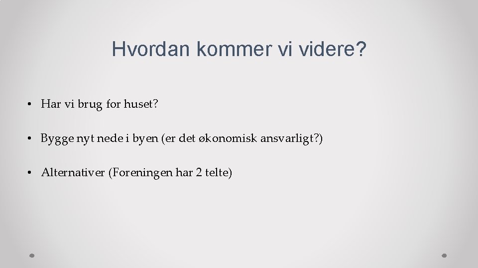 Hvordan kommer vi videre? • Har vi brug for huset? • Bygge nyt nede