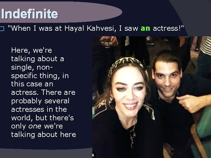 Indefinite � "When I was at Hayal Kahvesi, I saw an actress!" Here, we're