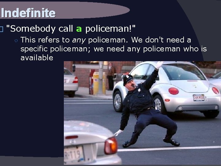 Indefinite � "Somebody call a policeman!" ○ This refers to any policeman. We don't