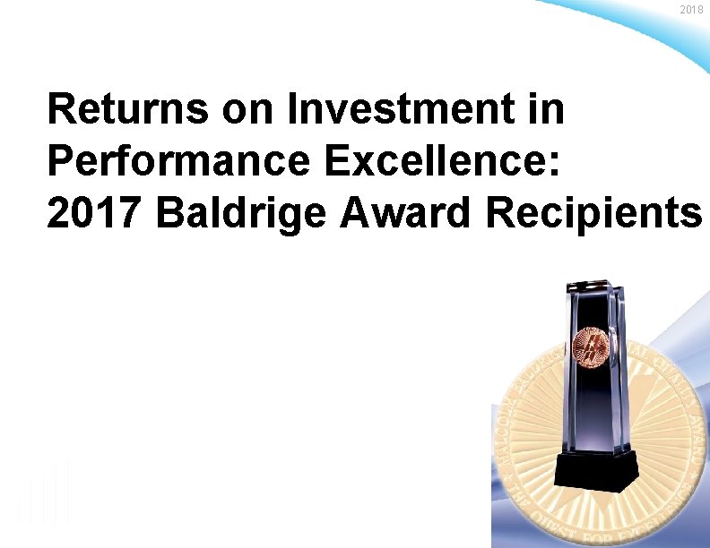 2018 Returns on Investment in Performance Excellence: 2017 Baldrige Award Recipients Baldrige Performance Excellence